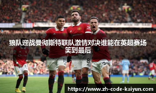 狼队迎战曼彻斯特联队激情对决谁能在英超赛场笑到最后