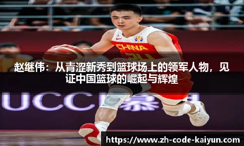 赵继伟：从青涩新秀到篮球场上的领军人物，见证中国篮球的崛起与辉煌