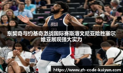 东契奇与约基奇激战国际赛斯洛文尼亚险胜塞尔维亚展现强大实力