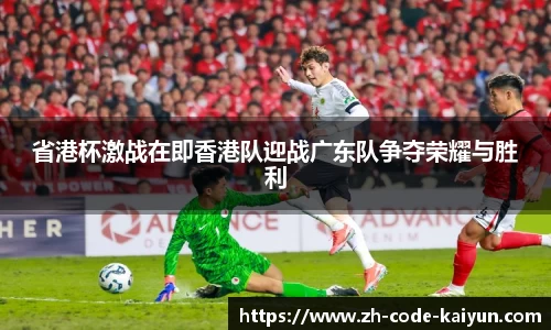 省港杯激战在即香港队迎战广东队争夺荣耀与胜利