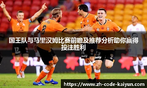国王队与马里汉姆比赛前瞻及推荐分析助你赢得投注胜利