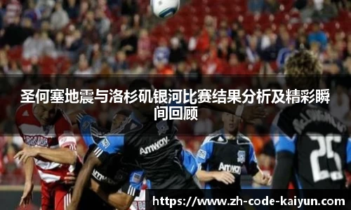 圣何塞地震与洛杉矶银河比赛结果分析及精彩瞬间回顾