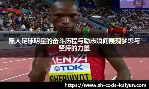 黑人足球明星的奋斗历程与励志瞬间展现梦想与坚持的力量