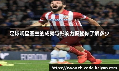 足球明星图兰的成就与影响力揭秘你了解多少