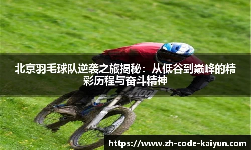 北京羽毛球队逆袭之旅揭秘:从低谷到巅峰的精彩历程与奋斗精神
