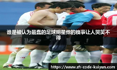 谁是被认为最蠢的足球明星他的糗事让人哭笑不得