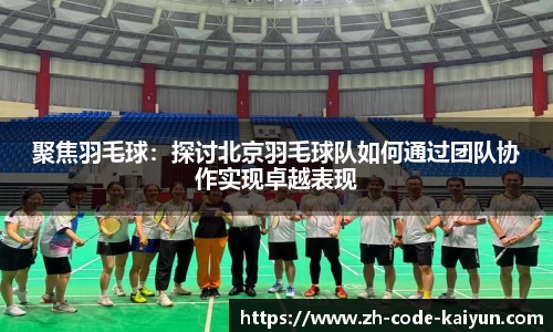 聚焦羽毛球：探讨北京羽毛球队如何通过团队协作实现卓越表现